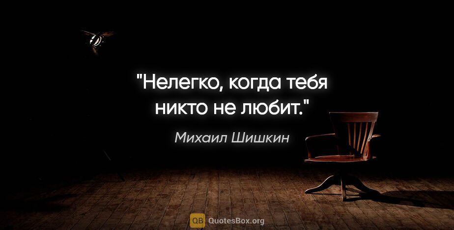 Михаил Шишкин цитата: ""Нелегко, когда тебя никто не любит"."
