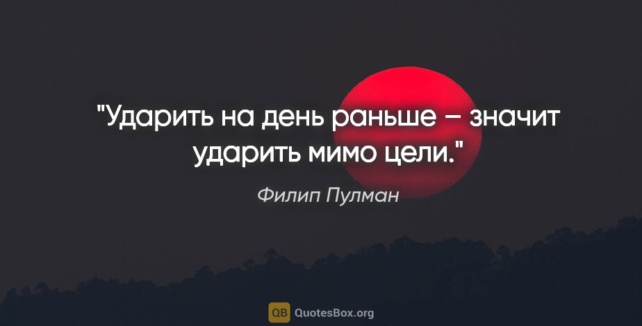 Филип Пулман цитата: "Ударить на день раньше – значит ударить мимо цели."