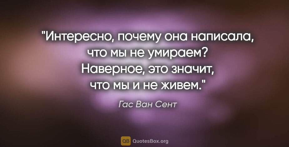 Гас Ван Сент цитата: "Интересно, почему она написала, что мы не умираем? Наверное,..."