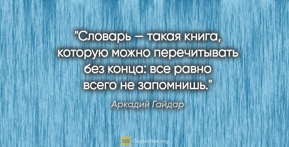 Аркадий Гайдар цитата: "Словарь — такая книга, которую можно перечитывать без конца:..."