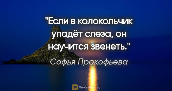 Софья Прокофьева цитата: "Если в колокольчик упадёт слеза, он научится звенеть."