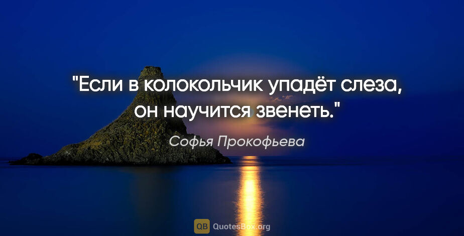 Софья Прокофьева цитата: "Если в колокольчик упадёт слеза, он научится звенеть."