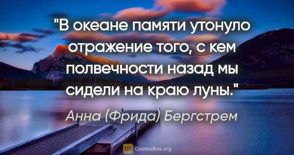 Анна (Фрида) Бергстрем цитата: "В океане памяти утонуло отражение того, с кем полвечности..."