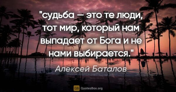 Алексей Баталов цитата: "судьба — это те люди, тот мир, который нам выпадает от Бога и..."
