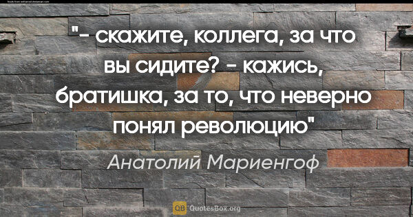 Анатолий Мариенгоф цитата: "- скажите, коллега, за что вы сидите?

- кажись, братишка, за..."