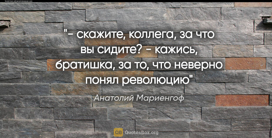 Анатолий Мариенгоф цитата: "- скажите, коллега, за что вы сидите?

- кажись, братишка, за..."