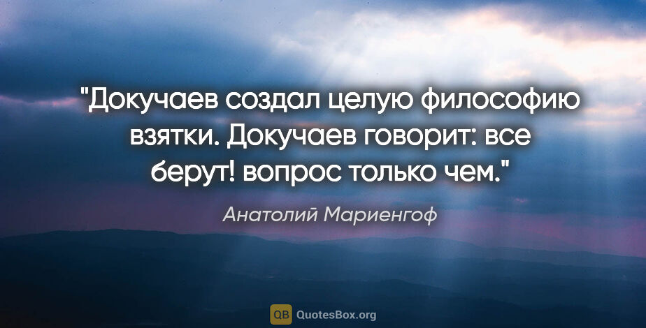 Анатолий Мариенгоф цитата: "Докучаев создал целую философию взятки.

Докучаев говорит: все..."