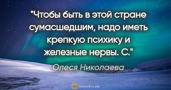 Олеся Николаева цитата: "Чтобы быть в этой стране сумасшедшим, надо иметь крепкую..."