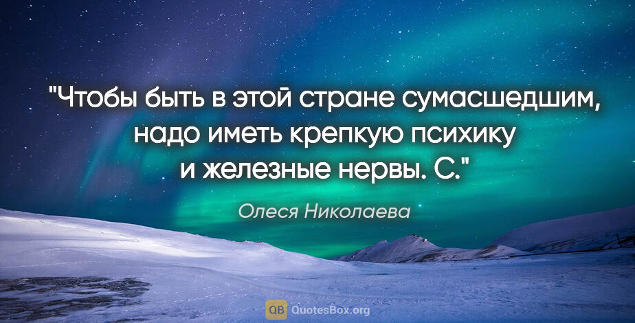 Олеся Николаева цитата: "Чтобы быть в этой стране сумасшедшим, надо иметь крепкую..."