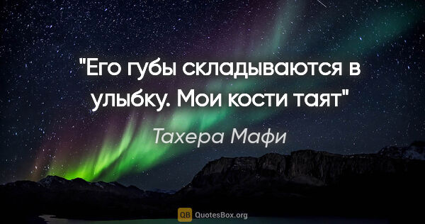 Тахера Мафи цитата: "Его губы складываются в улыбку. Мои кости таят"