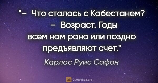 Карлос Руис Сафон цитата: "– Что сталось с Кабестанем? 

 – Возраст. Годы всем нам рано..."