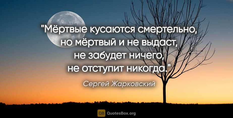 Сергей Жарковский цитата: "Мёртвые кусаются смертельно, но мёртвый и не выдаст, не..."