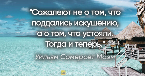 Уильям Сомерсет Моэм цитата: "Сожалеют не о том, что поддались искушению, а о том, что..."