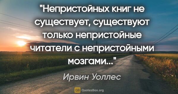 Ирвин Уоллес цитата: "Непристойных книг не существует, существуют только..."