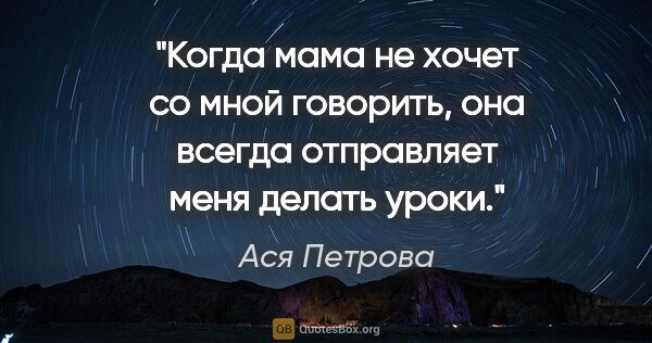 Ася Петрова цитата: "Когда мама не хочет со мной говорить, она всегда отправляет..."