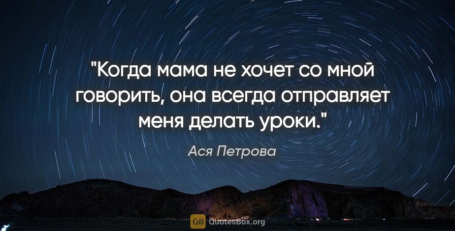 Ася Петрова цитата: "Когда мама не хочет со мной говорить, она всегда отправляет..."