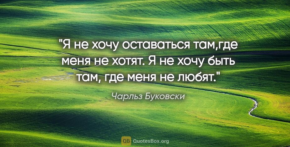 Чарльз Буковски цитата: "Я не хочу оставаться там,где меня не хотят. Я не хочу быть..."