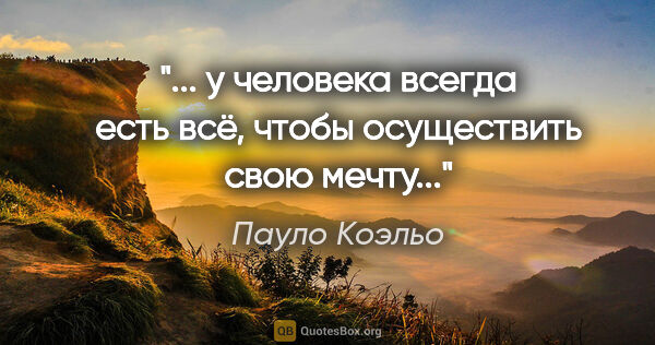 Пауло Коэльо цитата: ""... у человека всегда есть всё, чтобы осуществить свою мечту...""