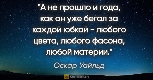 Оскар Уайльд цитата: "А не прошло и года, как он уже бегал за каждой юбкой - любого..."