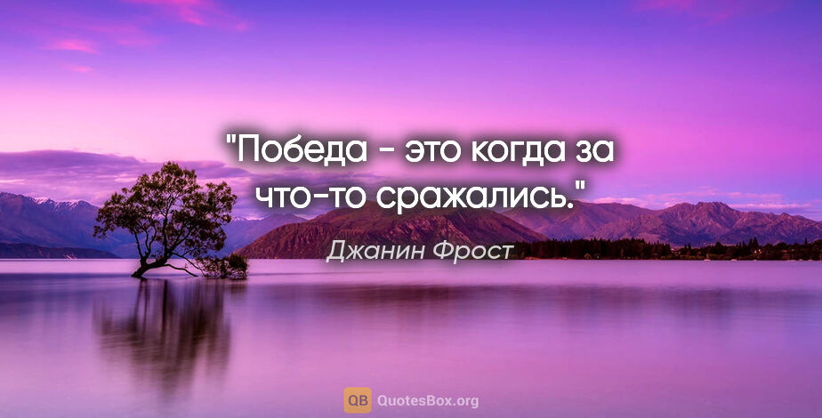 Джанин Фрост цитата: "Победа - это когда за что-то сражались."