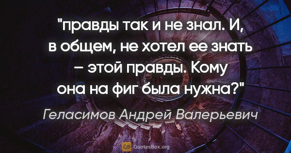 Геласимов Андрей Валерьевич цитата: "правды так и не знал. И, в общем, не хотел ее знать – этой..."