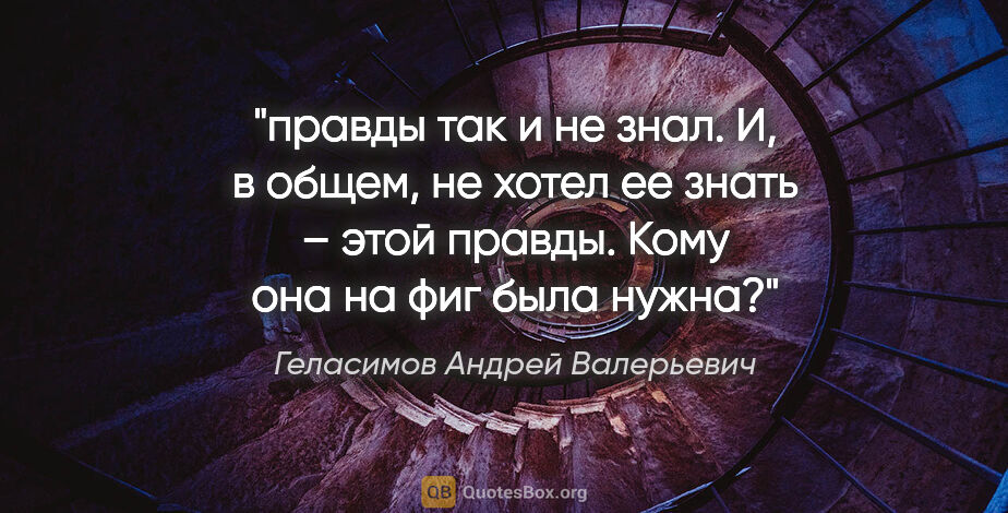 Геласимов Андрей Валерьевич цитата: "правды так и не знал. И, в общем, не хотел ее знать – этой..."