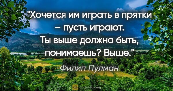 Филип Пулман цитата: "Хочется им играть в прятки – пусть играют. Ты выше должна..."