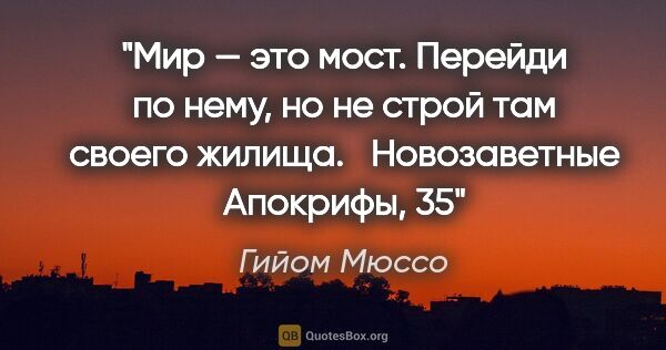 Гийом Мюссо цитата: "Мир — это мост. Перейди по нему, но не строй там своего..."