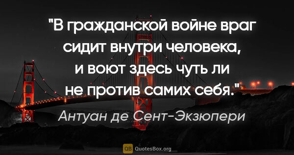 Антуан де Сент-Экзюпери цитата: "В гражданской войне враг сидит внутри человека, и воют здесь..."