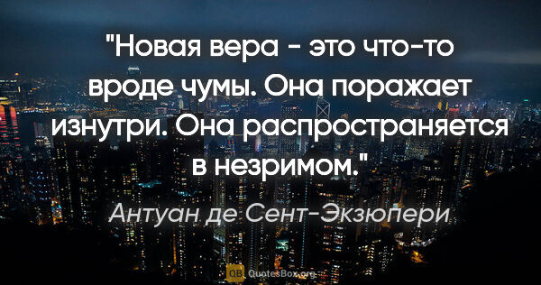 Антуан де Сент-Экзюпери цитата: "Новая вера - это что-то вроде чумы. Она поражает изнутри. Она..."