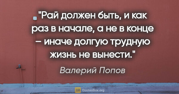 Валерий Попов цитата: "Рай должен быть, и как раз в начале, а не в конце – иначе..."