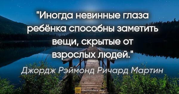 Джордж Рэймонд Ричард Мартин цитата: "Иногда невинные глаза ребёнка способны заметить вещи, скрытые..."