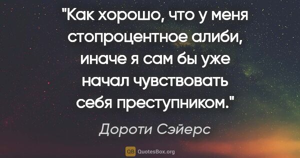 Дороти Сэйерс цитата: "Как хорошо, что у меня стопроцентное алиби, иначе я сам бы уже..."