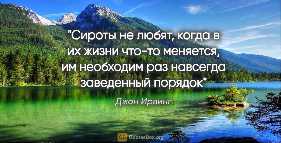 Джон Ирвинг цитата: "Сироты не любят, когда в их жизни что-то меняется, им..."