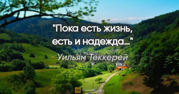 Уильям Теккерей цитата: "Пока есть жизнь, есть и надежда…"