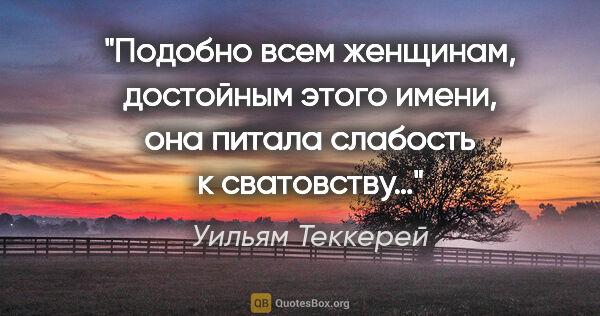 Уильям Теккерей цитата: "Подобно всем женщинам, достойным этого имени, она питала..."