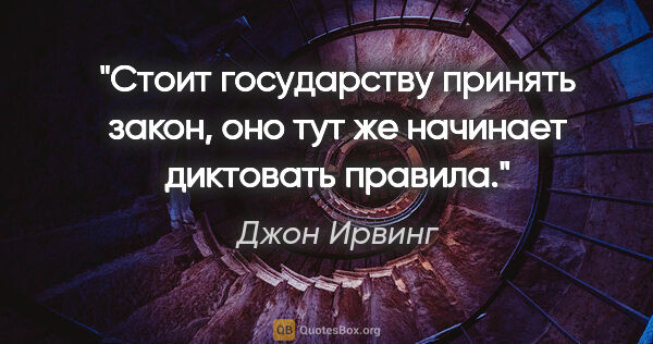 Джон Ирвинг цитата: "Стоит государству принять закон, оно тут же начинает диктовать..."