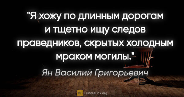 Ян Василий Григорьевич цитата: "Я хожу по длинным дорогам и тщетно ищу следов праведников,..."