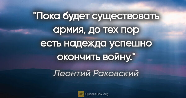 Леонтий Раковский цитата: "Пока будет существовать армия, до тех пор есть надежда успешно..."
