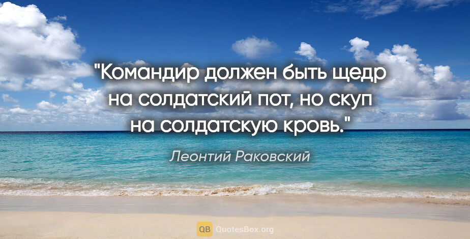 Леонтий Раковский цитата: "Командир должен быть щедр на солдатский пот, но скуп на..."