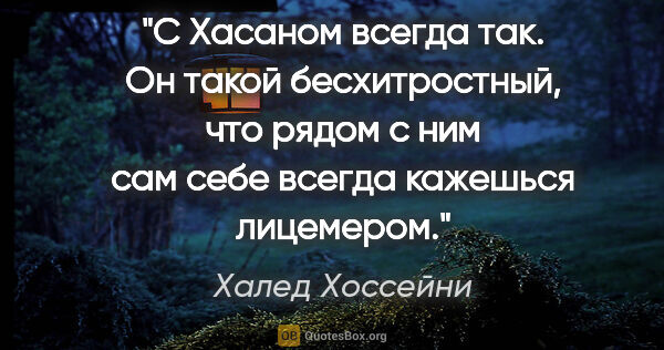 Халед Хоссейни цитата: "С Хасаном всегда так. Он такой бесхитростный, что рядом с ним..."