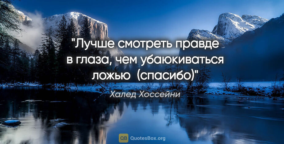 Халед Хоссейни цитата: "Лучше смотреть правде в глаза, чем убаюкиваться ложью 

(спасибо)"