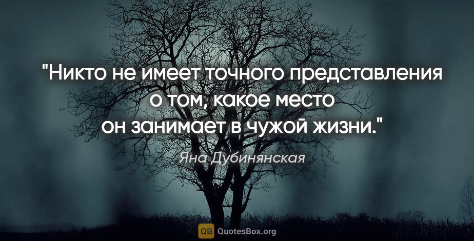 Яна Дубинянская цитата: "Никто не имеет точного представления о том, какое место он..."