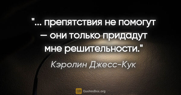 Кэролин Джесс-Кук цитата: " препятствия не помогут — они только придадут мне..."