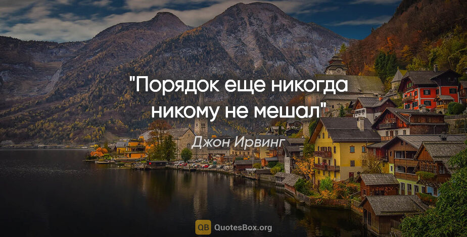 Джон Ирвинг цитата: "Порядок еще никогда никому не мешал"