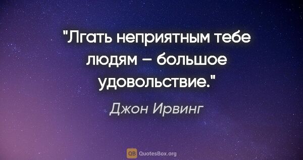 Джон Ирвинг цитата: "Лгать неприятным тебе людям – большое удовольствие."