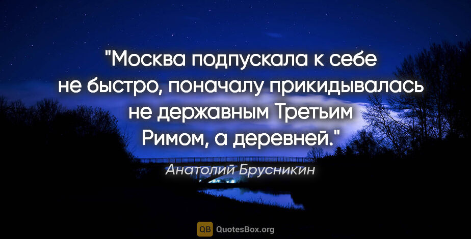 Анатолий Брусникин цитата: "Москва подпускала к себе не быстро, поначалу прикидывалась не..."