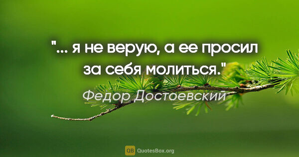 Федор Достоевский цитата: "... я не верую, а ее просил за себя молиться."