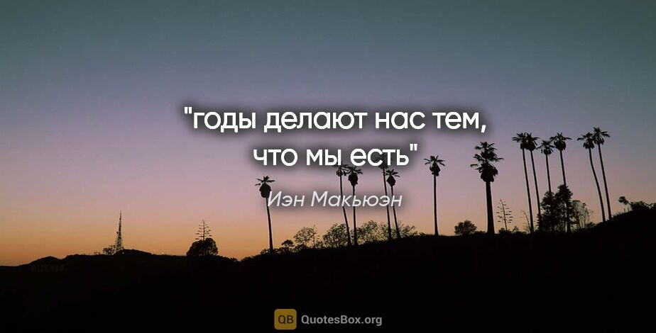 Иэн Макьюэн цитата: "годы делают нас тем, что мы есть"