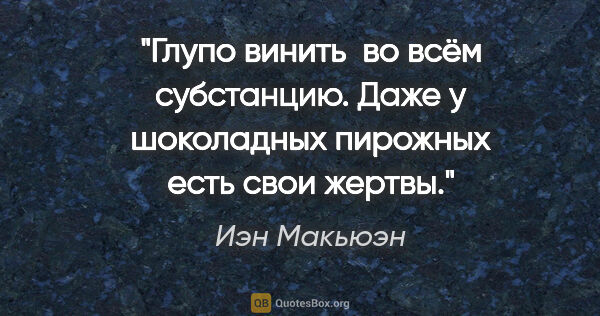 Иэн Макьюэн цитата: "Глупо винить  во всём субстанцию. Даже у шоколадных пирожных..."